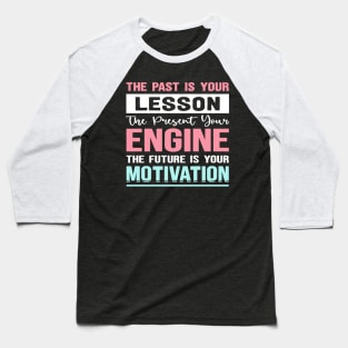 The past is your lesson the present your engine the future is your motivation Baseball T-Shirt